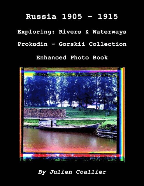 Julien Coallier - Russia 1905: 1915 - Exploring: Rivers & Waterways - Prokudin - Gorskii Collection - Enhanced Photo Book, E-bok