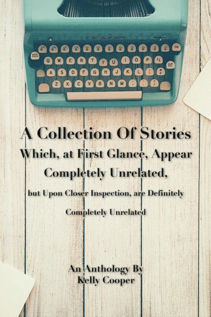 Kelly Cooper - Collection of Stories Which, at First Glance, Appear Completely Unrelated, but Upon Closer Inspection, are Definitely Completely Unrelated, E-bok