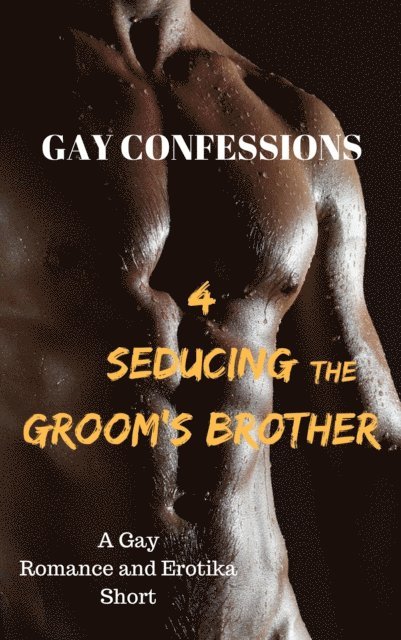 Lucas Loveless - Gay Confessions 4: Seducing the Groom's Brother: A Gay Romance and Erotika Short, E-bok
