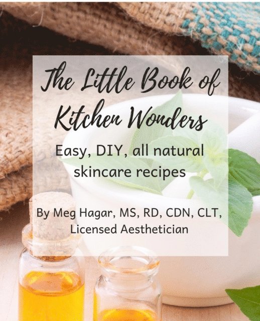 Meg Hagar MS RD CDN CHHP - Little Book of Kitchen Wonders: Quick & Easy, All Natural, Diy Skincare Recipes Made with Ingredients Already in Your Kitchen!, E-bok