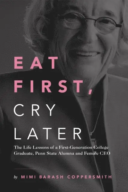 Eat First, Cry Later - The Life Lessons of a First-Generation College Graduate, Penn State Alumna and Female CEO
