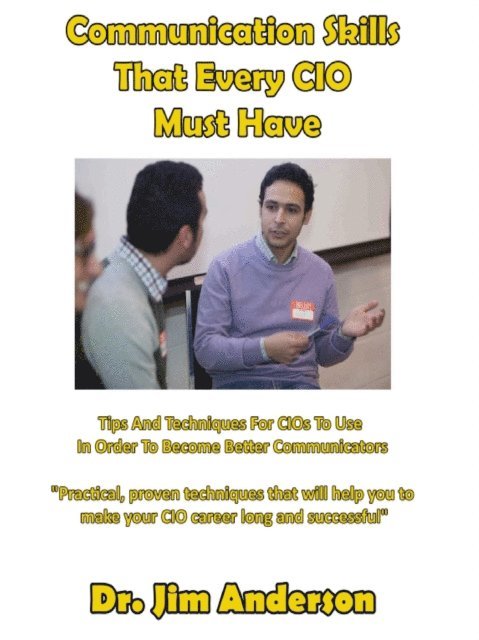Jim Anderson - Communication Skills That Every CIO Must Have:  Tips And Techniques For CIOs To Use In Order To Become Better Communicators, E-bok