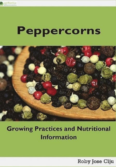 Roby Jose Ciju - Peppercorns: Growing Practices and Nutritional Information, E-bok