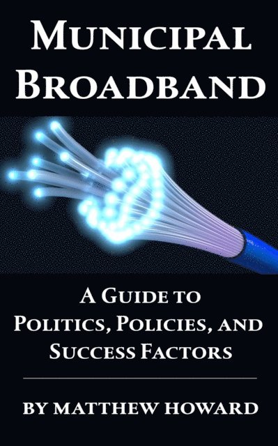 Matthew Howard - Municipal Broadband: A Guide to Politics, Policies, and Success Factors, E-bok