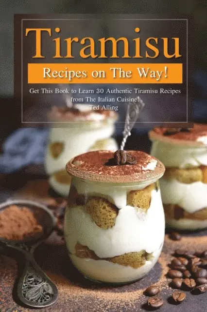 Ted Alling - Tiramisu Recipes on The Way!: Get This Book to Learn 30 Authentic Tiramisu Recipes From The Italian Cuisine!, E-bok. Tillgänglighet: Lägg i varukorg
