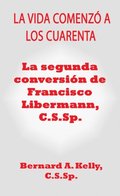 La Vida Comenzo a Los Cuarenta  La Segunda Conversion de Francisco Libermann C.S.Sp