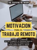 Motivacion Para El Trabajo Remoto: Aprende A Eliminar Definitivamente La Procrastinacion Y Triplicar Tu Productividad Trabajando Desde El Hogar