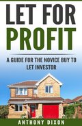 Let For Profit: A Guide for the Novice Buy to Let Investor
