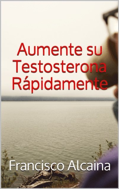 Francisco Alcaina - Aumente su Testosterona Rapidamente, E-bok