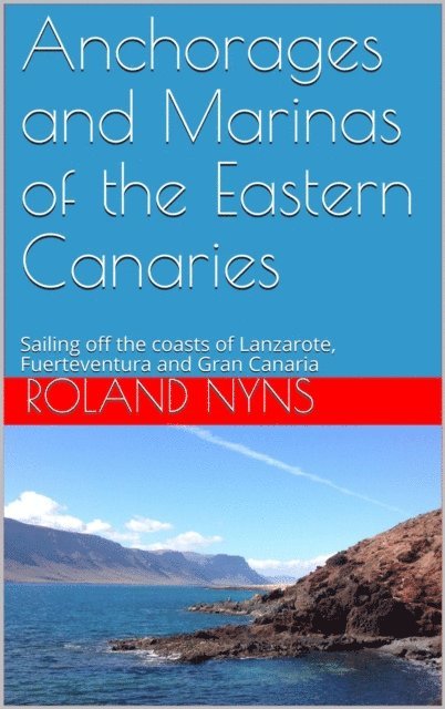 Roland Nyns - Anchorages and Marinas of the Eastern Canaries: Sailing off the Coasts of Lanzarote, Fuerteventura and Gran Canaria, E-bok