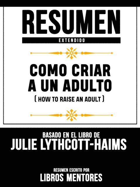 Libros Mentores - Resumen Extendido: Como Criar A Un Adulto (How To Raise An Adult) - Basado En El Libro De Julie Lythcott-Haims, E-bok