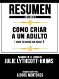 Resumen Extendido: Como Criar A Un Adulto (How To Raise An Adult) - Basado En El Libro De Julie Lythcott-Haims