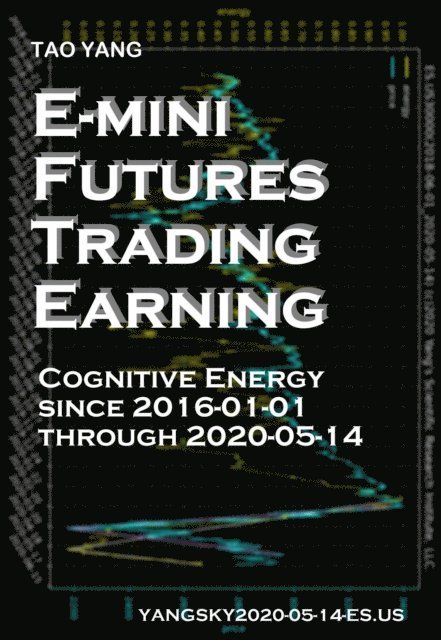 Tao Yang - E-mini Futures Trading Earning: Cognitive Energy Since 2016-01-01 Through 2020-05-14, E-bok