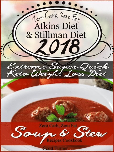 Scott Turner - Zero Carb, Zero Fat Atkins Diet & Stillman Diet 2018 Extreme Super-Quick Keto Weight Loss Diet Zero Carb, Zero Fat Soup & Stew Recipes Cookbook, E-bok