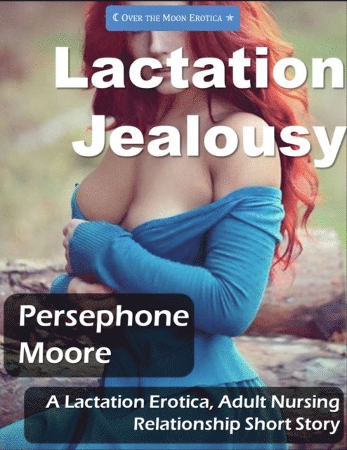 Persephone Moore - Lactation Jealousy: A Lactation Erotica and Adult Nursing Relationship Story, E-bok