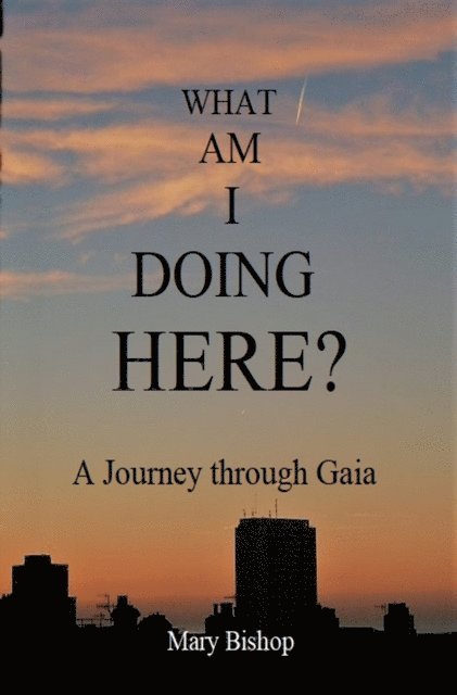 Mary Bishop - What Am I Doing Here? A Journey through Gaia, E-bok