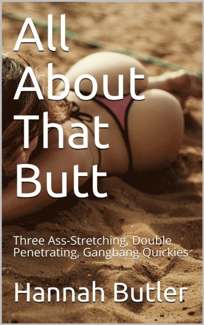 Hannah Butler - All About That Butt: Three Ass-Stretching, Double Penetrating, Gangbang Quickies, E-bok