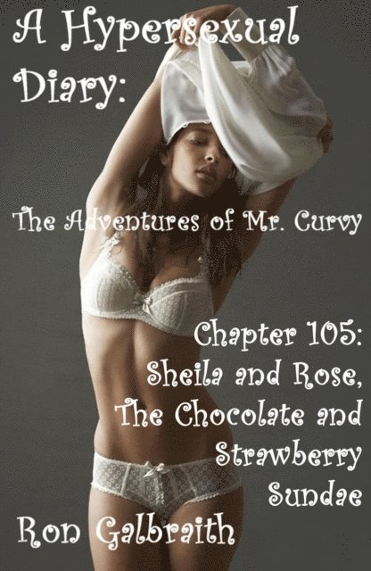 Ron Galbraith - Sheila and Rose, the Chocolate and Strawberry Sundae  (A Hypersexual Diary:  The Adventures of Mr. Curvy, Chapter 105), E-bok