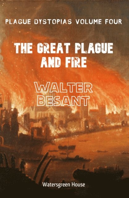 Walter Besant - Plague Dystopias Volume Four: The Great Plague and Fire, E-bok