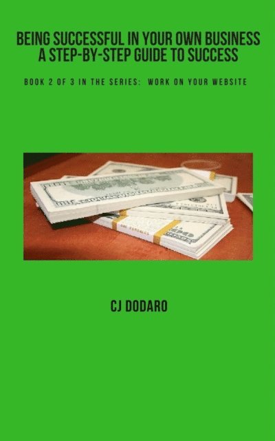 CJ Dodaro - Being Successful in Your Own Business - A Step-by-Step Guide to Success - Book 2 of 3 in the Series:  Work on Your Website, E-bok