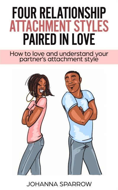 Johanna Sparrow - Four Relationship Attachment Styles Paired In Love:How to love and understand your partner's attachment style, E-bok