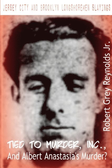 Robert Grey Reynolds - Jersey City and Brooklyn Longshoremen Slayings Tied To Murder, Inc., and Albert Anastasia's Murder?, E-bok
