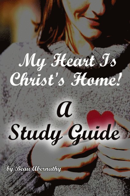 Beau Abernathy - My Heart Is Christ's Home! A Study Guide, E-bok
