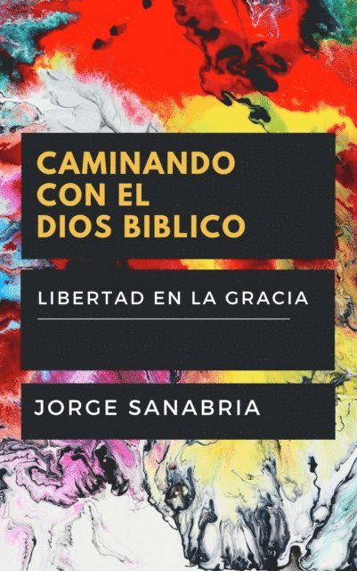 Jorge Sanabria - Caminando Con El Dios Biblico: Libertad En La Gracia Vs. Esclavitud Religiosa, E-bok
