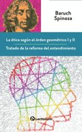 La etica segun el orden geometrico I y II. Tratado de la reforma del entendimiento