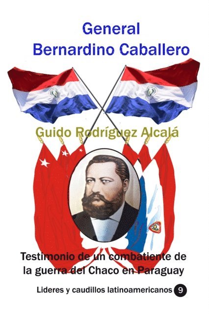 Guido Rodriguez Alcala - General Bernardino Caballero Testimonio de un combatiente de la guerra del Chaco en Paraguay, E-bok