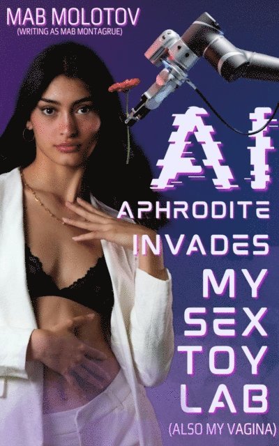Mab Molotov - AI Aphrodite Invades My Sex Toy Laboratory (Also My Vagina), E-bok