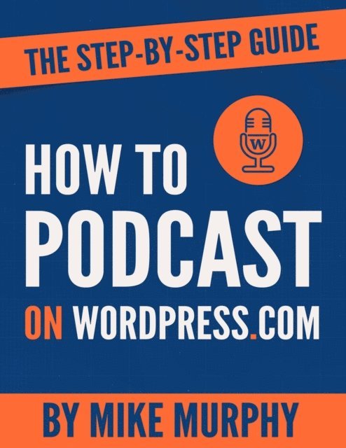 Mike Murphy - How To Podcast on Wordpress.com: The Step-by-Step Guide, E-bok