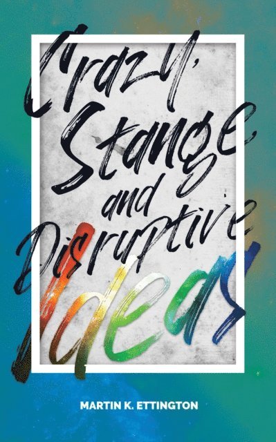 Martin Ettington - Crazy, Strange, and Disruptive Ideas, E-bok