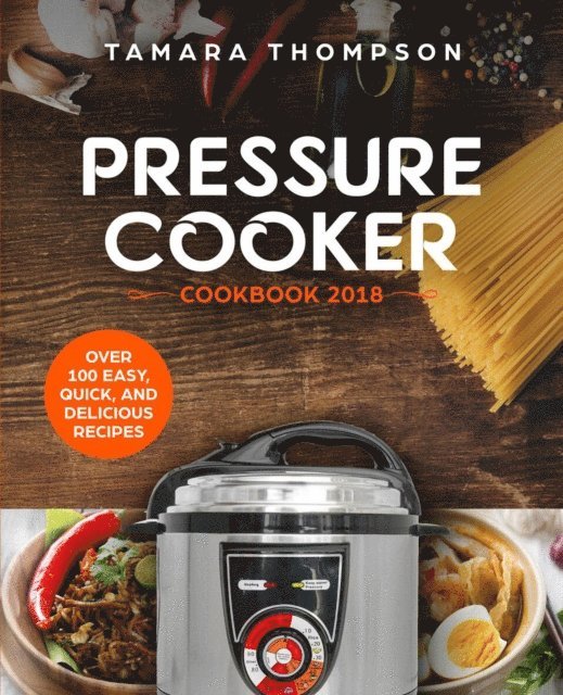 Tamara Thompson - Pressure Cooker Cookbook 2018: Over 100 Easy, Quick, and Delicious Recipes, E-bok
