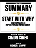 Start With Why: How Great Leaders Inspire Everyone To Take Action - Extended Summary Based On The Book By Simon Sinek