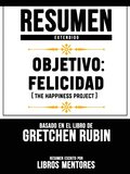 Resumen Extendido: Objetivo: Felicidad (The Happiness Project) - Basado En El Libro De Gretchen Rubin