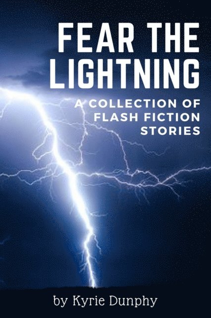 Kyrie Dunphy - Fear the Lightning: A Collection of Flash Fiction Stories, E-bok