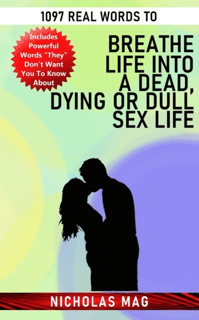 Nicholas Mag - 1097 Real Words to Breathe Life Into a Dead, Dying or Dull Sex Life, E-bok
