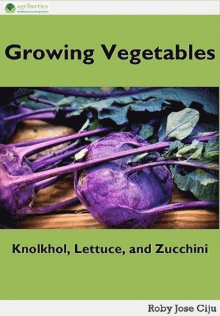 Roby Jose Ciju - Growing Vegetables: Knolkhol, Lettuce and Zucchini, E-bok