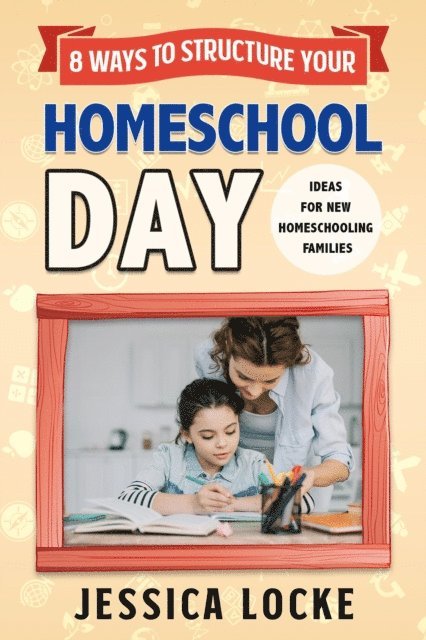 Jessica Locke - 8 Ways to Structure Your Homeschool Day: Ideas for New Homeschooling Families, E-bok