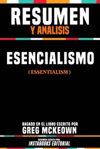 Resumen Y Analisis: Esencialismo (Essentialism) - Basado En El Libro Escrito Por Greg Mckeown
