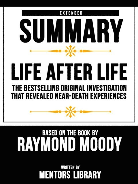 Mentors Library - Life After Life: The Bestselling Original Investigation That Revealed Near-Death Experiences - Extended Summary Based On The Book By Raymond Moody, E-bok