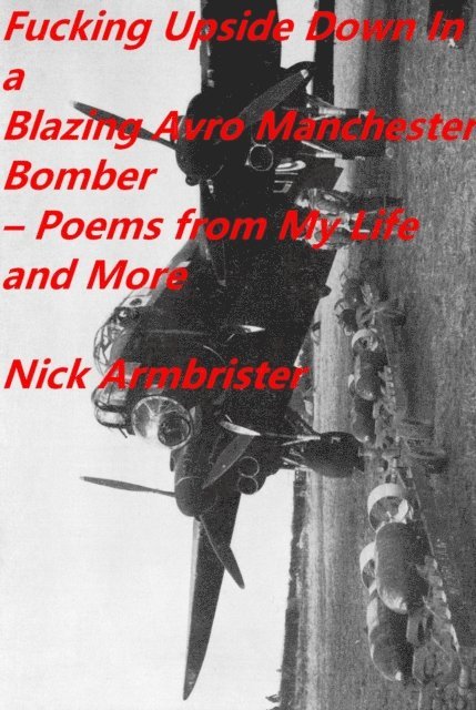 Nick Armbrister - Fucking Upside Down In a Blazing Avro Manchester Bomber - Poems From My Life and More, E-bok. Tillgänglighet: Lägg i varukorg