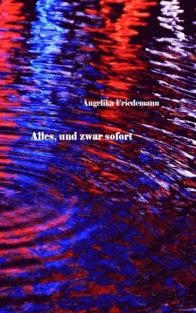 Angelika Friedemann - Alles, und zwar sofort, E-bok