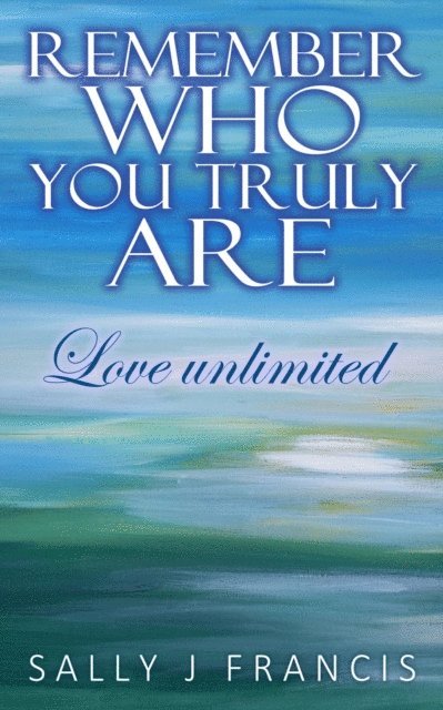 Sally Francis - Remember Who You Truly Are.....Love unlimited, E-bok
