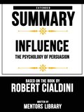 Influence (The Psychology Of Persuasion) - Extended Summary Based On The Book By Robert Cialdini