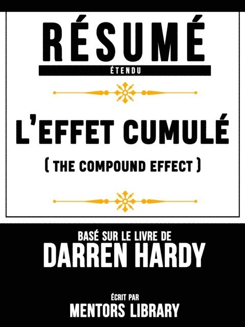 Mentors Library - Resume Etendu: L'effet Cumule (The Compound Effect) - Base Sur Le Livre De Darren Hardy, E-bok