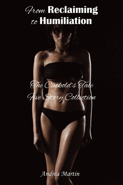 Andrea Martin - From Reclaiming to Humiliation: The Cuckold's Tale Five Story Collection, E-bok