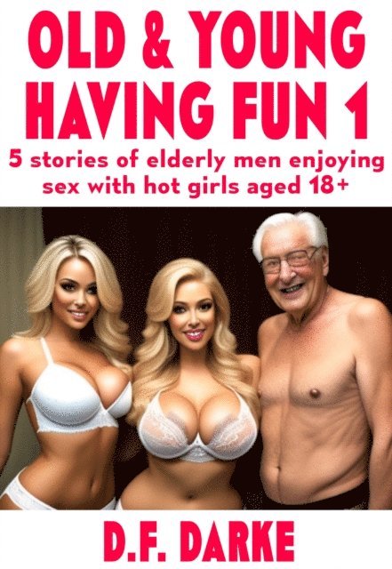 D.F. Darke - Old & Young Having Fun: 5 Stories Of Elderly Men Enjoying Sex With Hot Girls, Aged 18+, E-bok