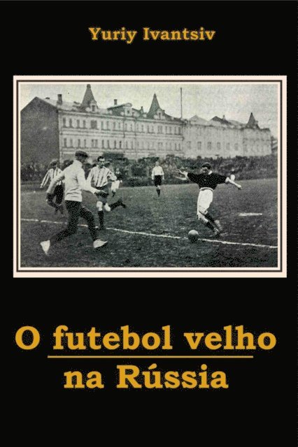 Yuriy Ivantsiv - O Futebol Velho Na Russia, E-bok
